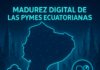 Madurez Digital de las PYMEs Ecuatorianas. Reporte 2025 Madurez Digital de las PYMEs Ecuatorianas.
